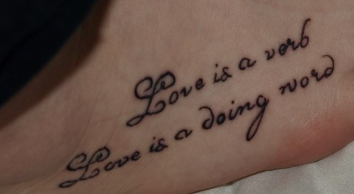 My First Tattoo it says'Love is a verb Love is a doing word' reminds me of