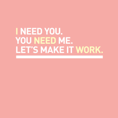 Eu preciso de você.
Você precisa de mim.
Vamos fazer funcionar.