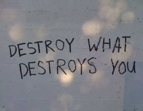 Destrua o que destrói você.