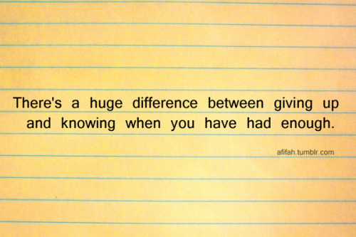 quotes about quitting. quotes about giving up. Difference between giving up and knowing when you 