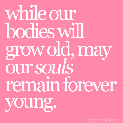  life # quote # old # young # youthful # maturing # soul # growing up 