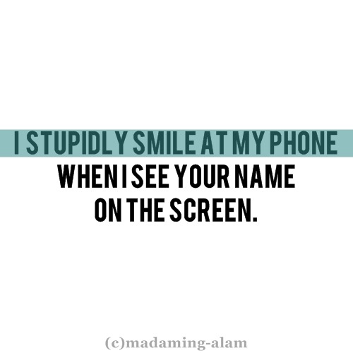 I stupidly smile at my phone when I see your name on the screenFOLLOW BEST LOVE QUOTES ON TUMBLR  FOR MORE LOVE QUOTES