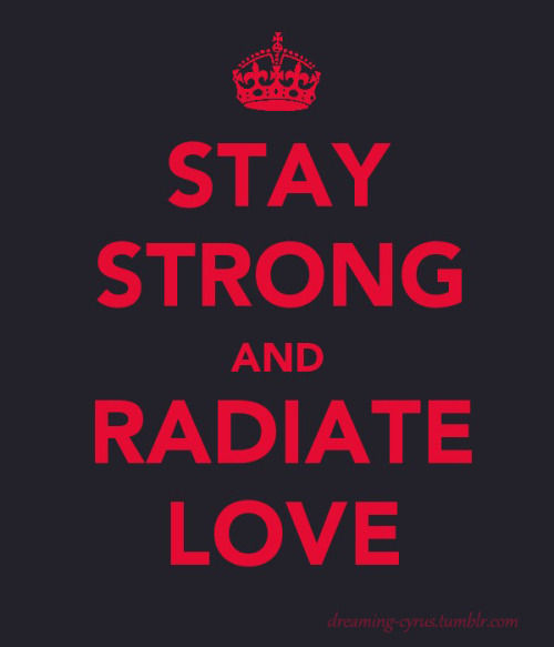 dreamingcyrus Just STAY STRONG AND RADIATE LOVE