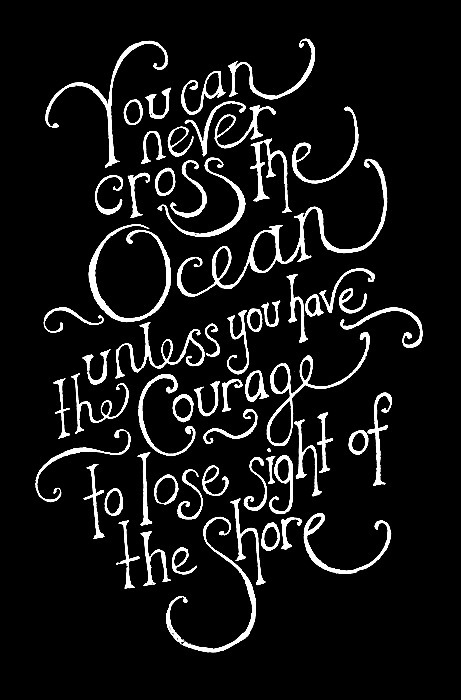 &#8220;You can never cross the ocean unless you have the courage to lose sight of the shore..&#8221;