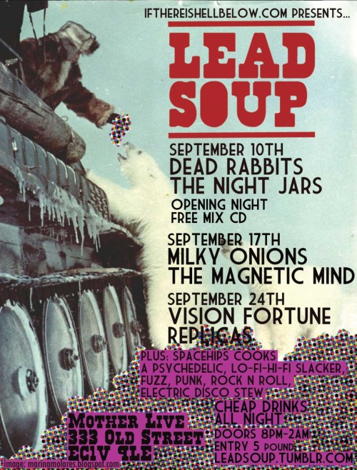 The first monthly listings for Lead Soup. Pretty excited about all the acts we got playing, gonna be ace. Tell your friends, family, loved ones, estranged lovers, anyone and everyone.  September 10th Dead RabbitsPsychedelic shoegaze space rock.www.soundcloud.com/dead-rabbits The Night JarsGarage punk rock droogs.www.facebook.com/TheNightJars  September 17th Milky OnionsWest coast new wave XTC freak popsoundcloud.com/milkyonions The Magnetic MindValley of the dolls psych fuzz popwww.myspace.com/themagneticmind 
September 24th Vision FortuneHypnotic psychedelic tribal musicsoundcloud.com/visionfortune ReplicasDystopian electronic popreplicas.bandcamp.com/ 
Artwork comes courtesy of: http://marinamolares.blogspot.com/ and http://entraenlacajadeldiablo.tumblr.com/ 