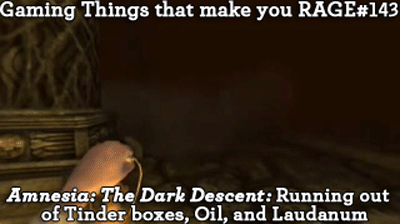 Gaming Things that make you RAGE #143
Amnesia: The Dark Descent: Running out of Tinder boxes, Oil, and Laudanum
submitted by: blinding-orchid