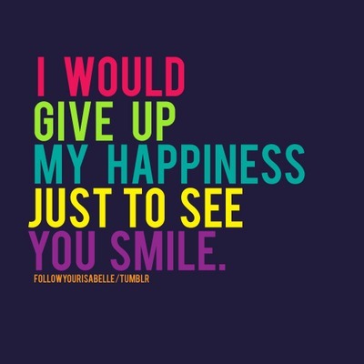 I would give up my happiness just to see you smile | FOLLOW BEST LOVE QUOTES ON TUMBLR  FOR MORE LOVE QUOTES