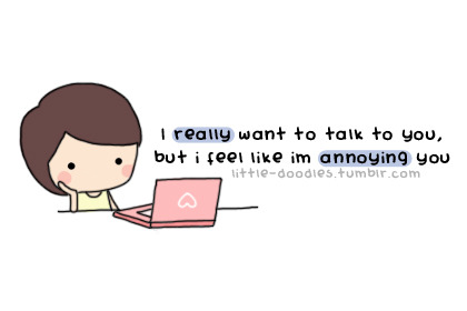 I really want to talk to you but I feel like I&#8217;m annoying you | FOLLOW BEST LOVE QUOTES ON TUMBLR  FOR MORE LOVE QUOTES